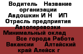 Водитель › Название организации ­ Авдошкин И.Н., ИП › Отрасль предприятия ­ Автоперевозки › Минимальный оклад ­ 25 000 - Все города Работа » Вакансии   . Алтайский край,Алейск г.